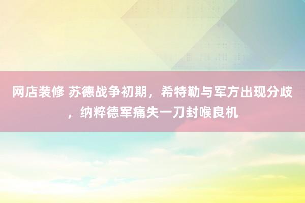 网店装修 苏德战争初期，希特勒与军方出现分歧，纳粹德军痛失一刀封喉良机