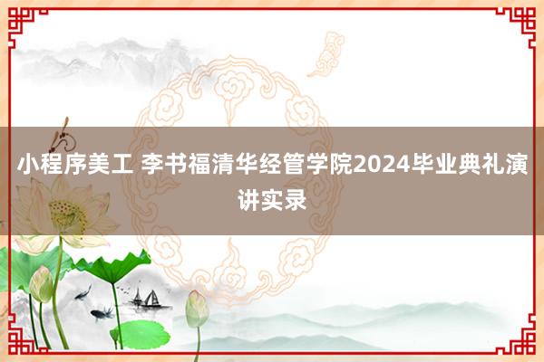 小程序美工 李书福清华经管学院2024毕业典礼演讲实录