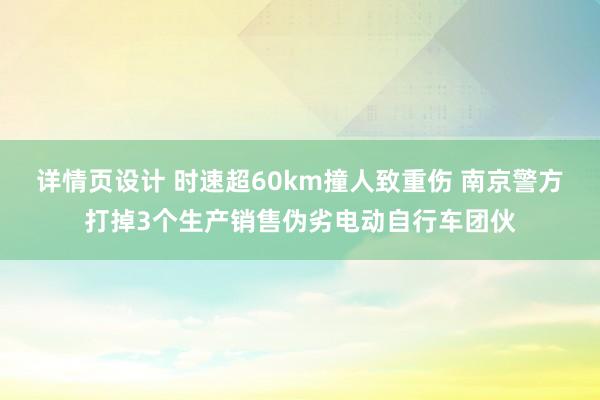 详情页设计 时速超60km撞人致重伤 南京警方打掉3个生产销售伪劣电动自行车团伙