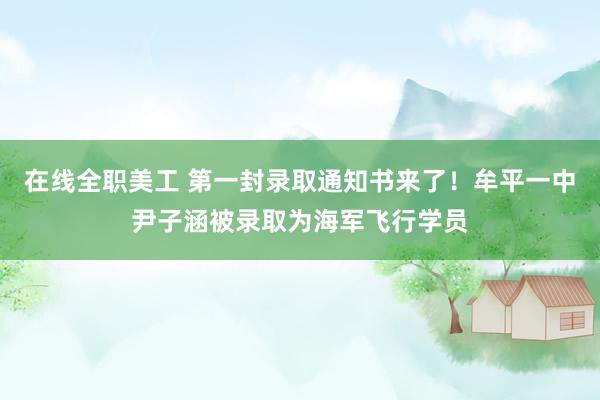 在线全职美工 第一封录取通知书来了！牟平一中尹子涵被录取为海军飞行学员