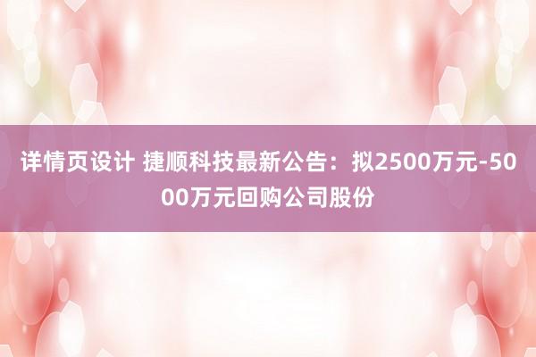 详情页设计 捷顺科技最新公告：拟2500万元-5000万元回购公司股份