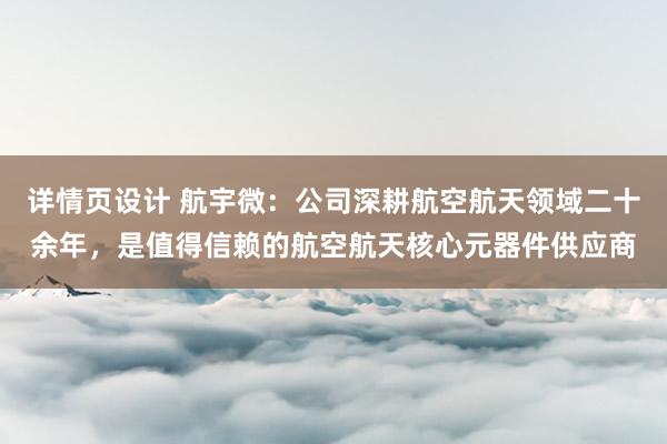 详情页设计 航宇微：公司深耕航空航天领域二十余年，是值得信赖的航空航天核心元器件供应商