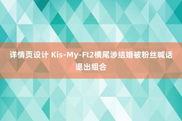 详情页设计 Kis-My-Ft2横尾涉结婚被粉丝喊话退出组合