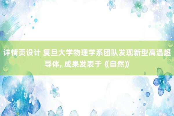 详情页设计 复旦大学物理学系团队发现新型高温超导体, 成果发表于《自然》