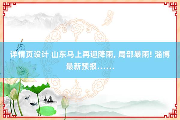 详情页设计 山东马上再迎降雨, 局部暴雨! 淄博最新预报……