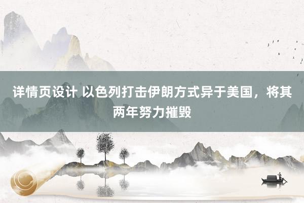 详情页设计 以色列打击伊朗方式异于美国，将其两年努力摧毁