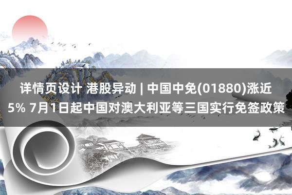 详情页设计 港股异动 | 中国中免(01880)涨近5% 7月1日起中国对澳大利亚等三国实行免签政策