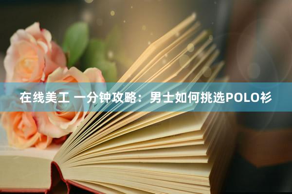 在线美工 一分钟攻略：男士如何挑选POLO衫