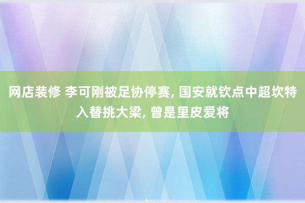 网店装修 李可刚被足协停赛, 国安就钦点中超坎特入替挑大梁, 曾是里皮爱将