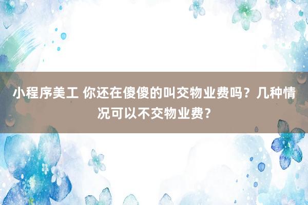 小程序美工 你还在傻傻的叫交物业费吗？几种情况可以不交物业费？