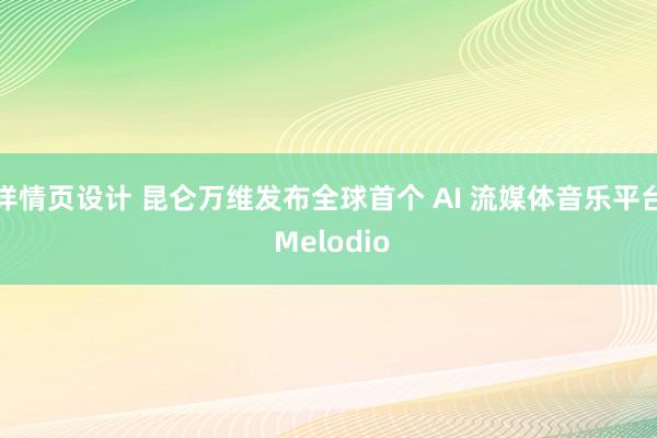 详情页设计 昆仑万维发布全球首个 AI 流媒体音乐平台 Melodio