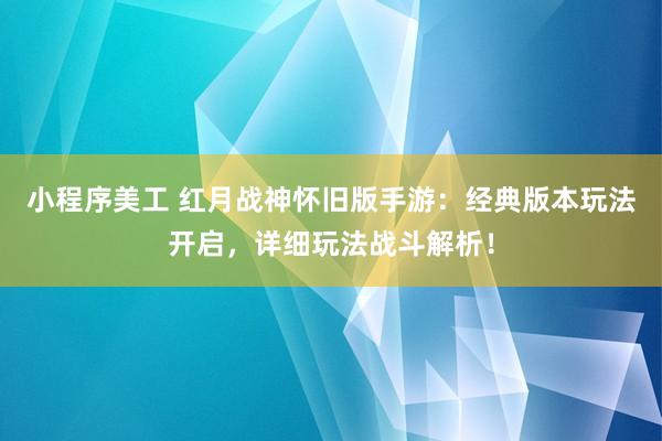 小程序美工 红月战神怀旧版手游：经典版本玩法开启，详细玩法战斗解析！