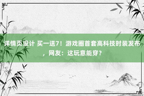 详情页设计 买一送7！游戏圈首套高科技时装发布，网友：这玩意能穿？