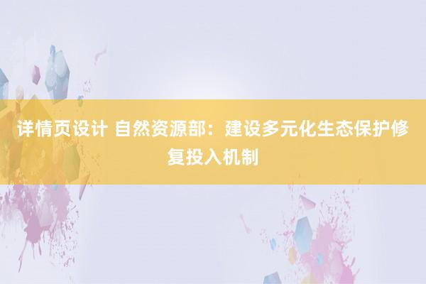 详情页设计 自然资源部：建设多元化生态保护修复投入机制