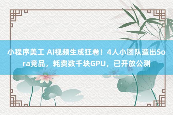 小程序美工 AI视频生成狂卷！4人小团队造出Sora竞品，耗费数千块GPU，已开放公测