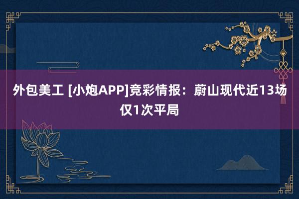 外包美工 [小炮APP]竞彩情报：蔚山现代近13场仅1次平局