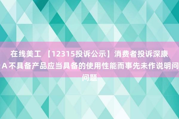 在线美工 【12315投诉公示】消费者投诉深康佳Ａ不具备产品应当具备的使用性能而事先未作说明问题