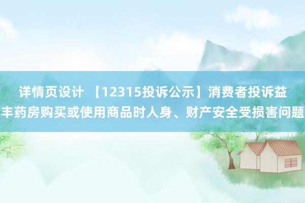 详情页设计 【12315投诉公示】消费者投诉益丰药房购买或使用商品时人身、财产安全受损害问题