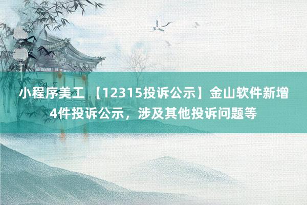 小程序美工 【12315投诉公示】金山软件新增4件投诉公示，涉及其他投诉问题等