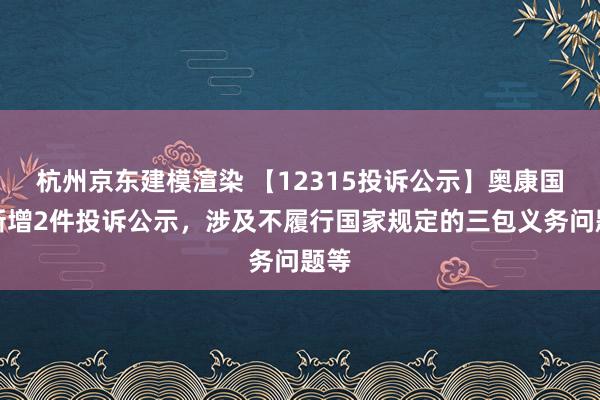 杭州京东建模渲染 【12315投诉公示】奥康国际新增2件投诉公示，涉及不履行国家规定的三包义务问题等